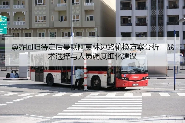 桑乔回归待定后曼联阿莫林边路轮换方案分析：战术选择与人员调度细化建议
